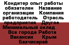 Кондитер-опыт работы обязателен › Название организации ­ Компания-работодатель › Отрасль предприятия ­ Другое › Минимальный оклад ­ 1 - Все города Работа » Вакансии   . Крым,Бахчисарай